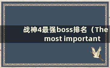 战神4最强boss排名（The most important bosss in God of War 4）